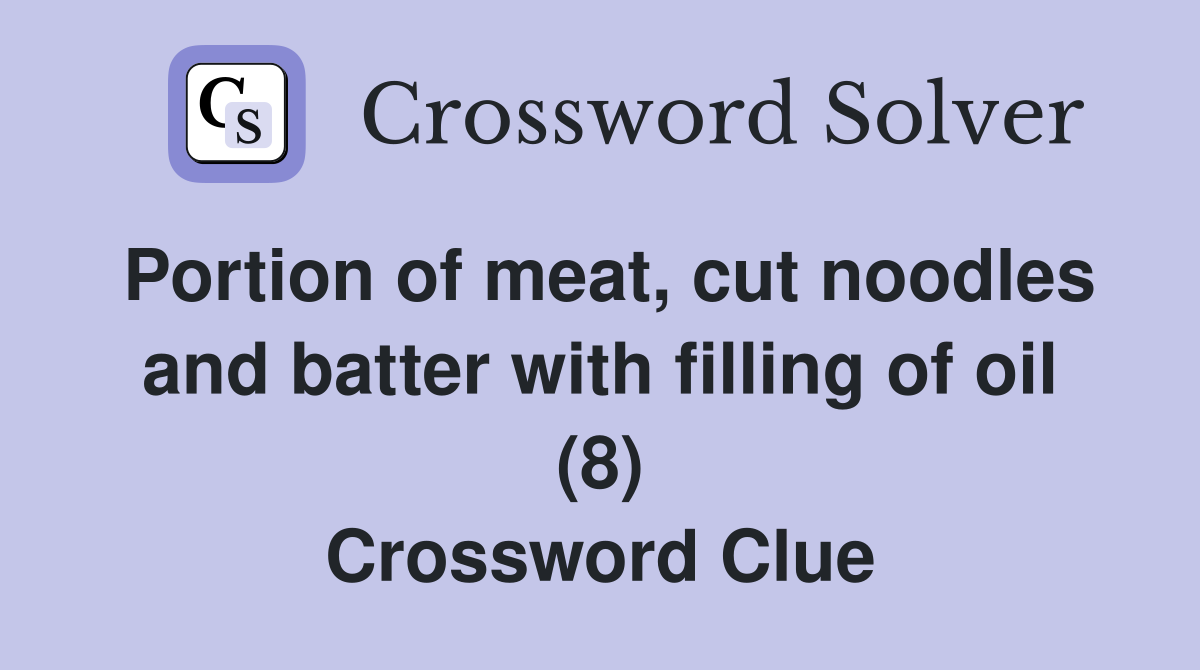 Portion of meat, cut noodles and batter with filling of oil (8) Crossword Clue