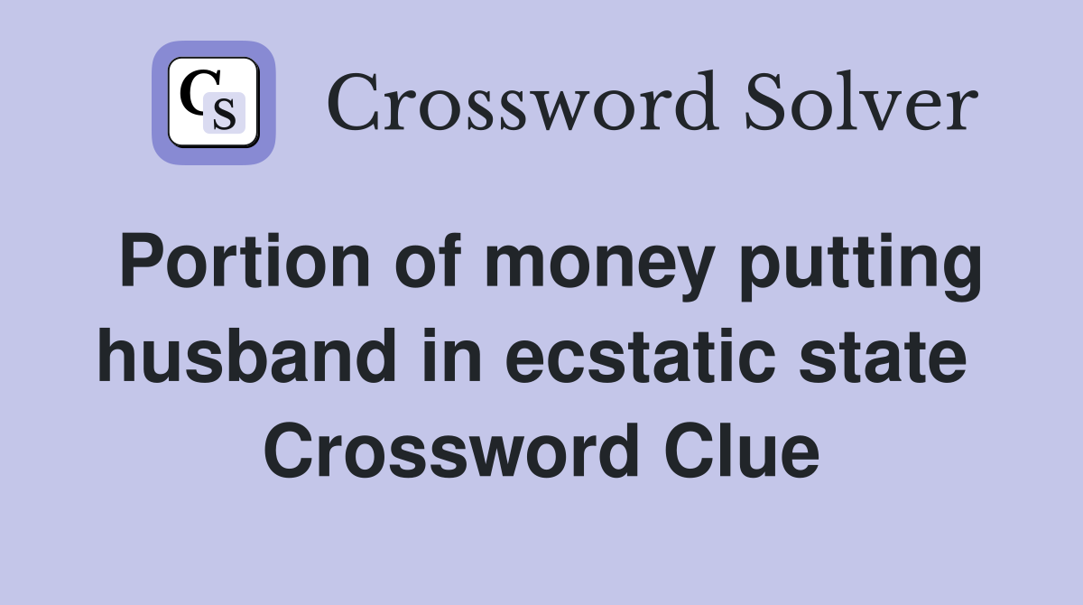 Portion of money putting husband in ecstatic state  Crossword Clue