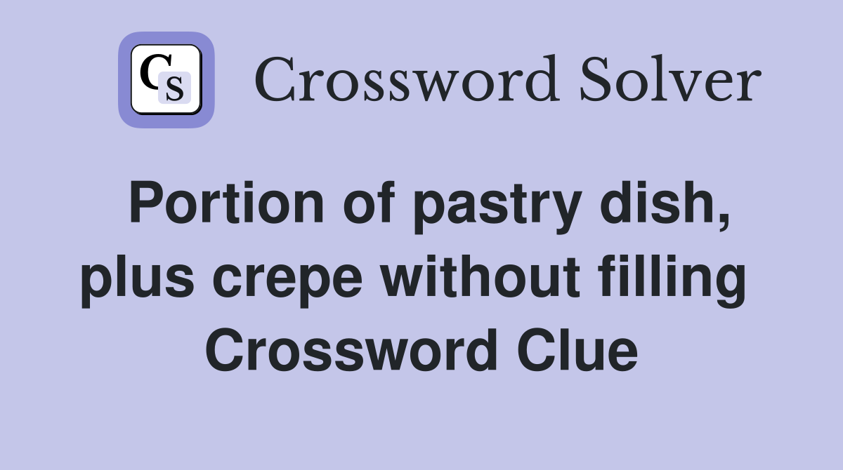 Portion of pastry dish, plus crepe without filling  Crossword Clue