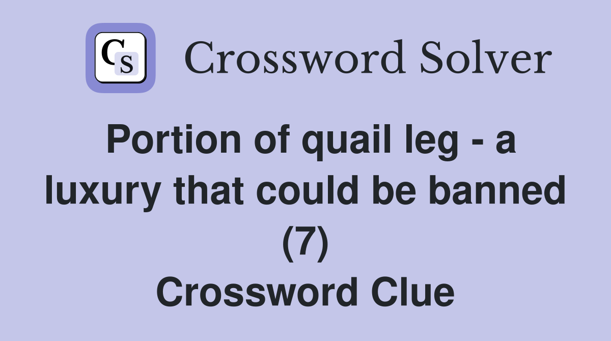 Portion of quail leg - a luxury that could be banned (7) Crossword Clue