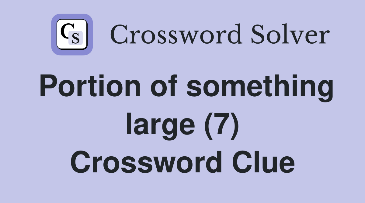 Portion of something large (7) Crossword Clue