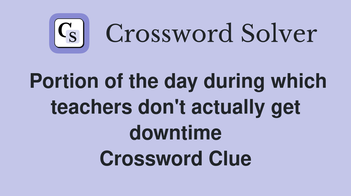 Portion of the day during which teachers don't actually get downtime Crossword Clue