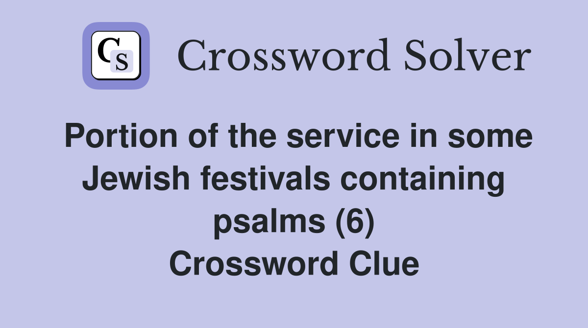 Portion of the service in some Jewish festivals containing psalms (6) Crossword Clue
