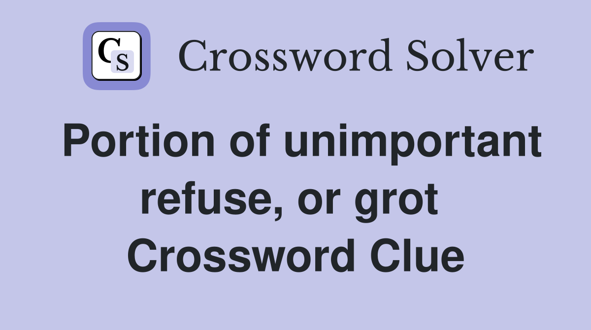 Portion of unimportant refuse, or grot  Crossword Clue
