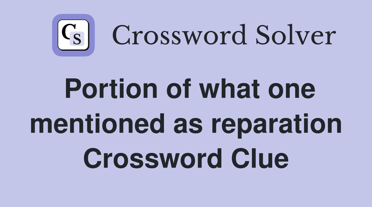Portion of what one mentioned as reparation Crossword Clue