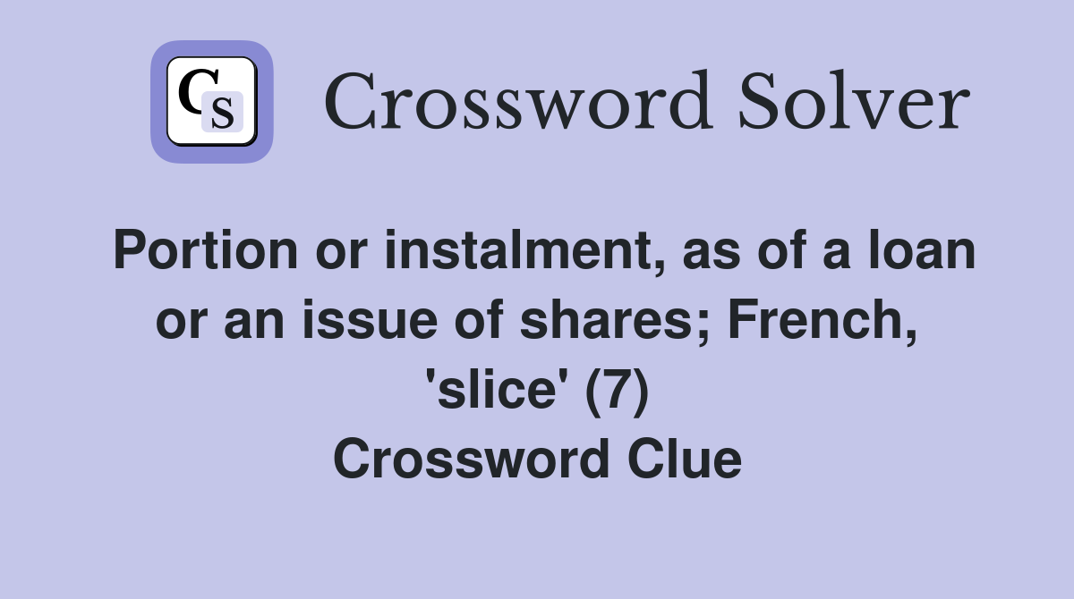 Portion or instalment, as of a loan or an issue of shares; French, 'slice' (7) Crossword Clue