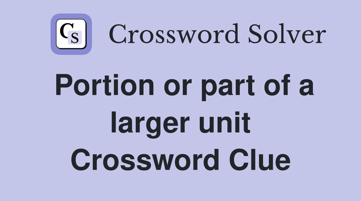 Portion or part of a larger unit Crossword Clue