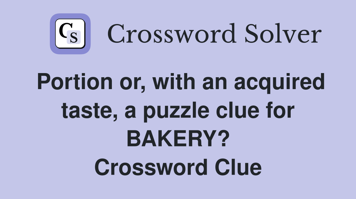 Portion or, with an acquired taste, a puzzle clue for BAKERY? Crossword Clue