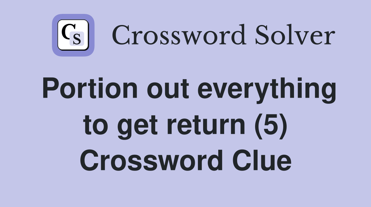Portion out everything to get return (5) Crossword Clue