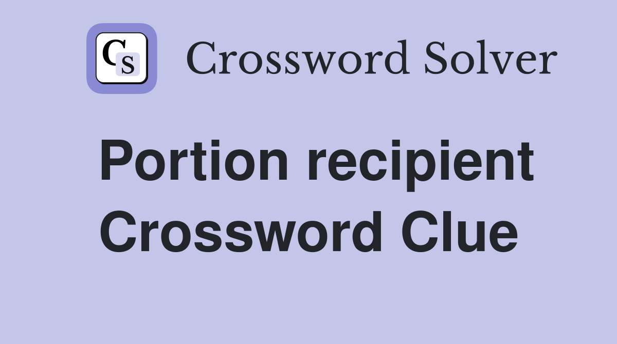 Portion recipient Crossword Clue