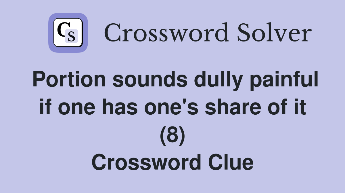 Portion sounds dully painful if one has one's share of it (8) Crossword Clue