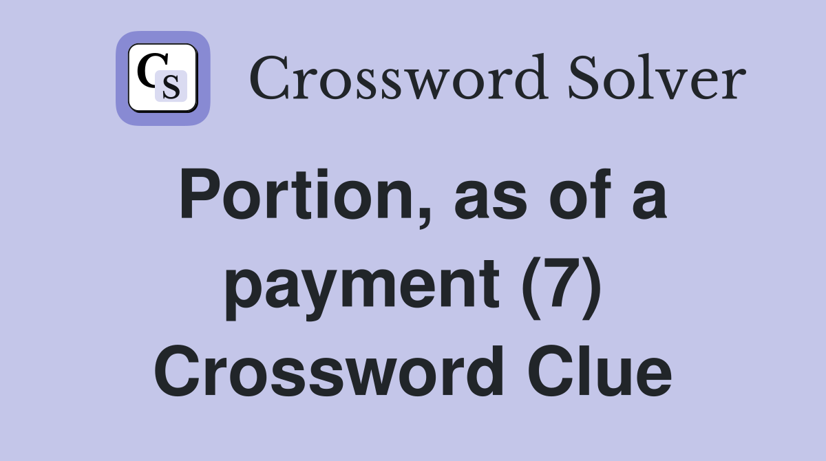 Portion, as of a payment (7) Crossword Clue