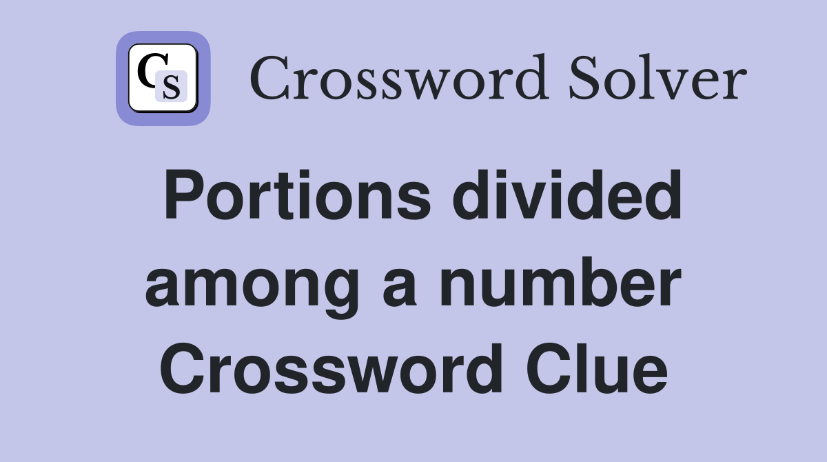 Portions divided among a number Crossword Clue