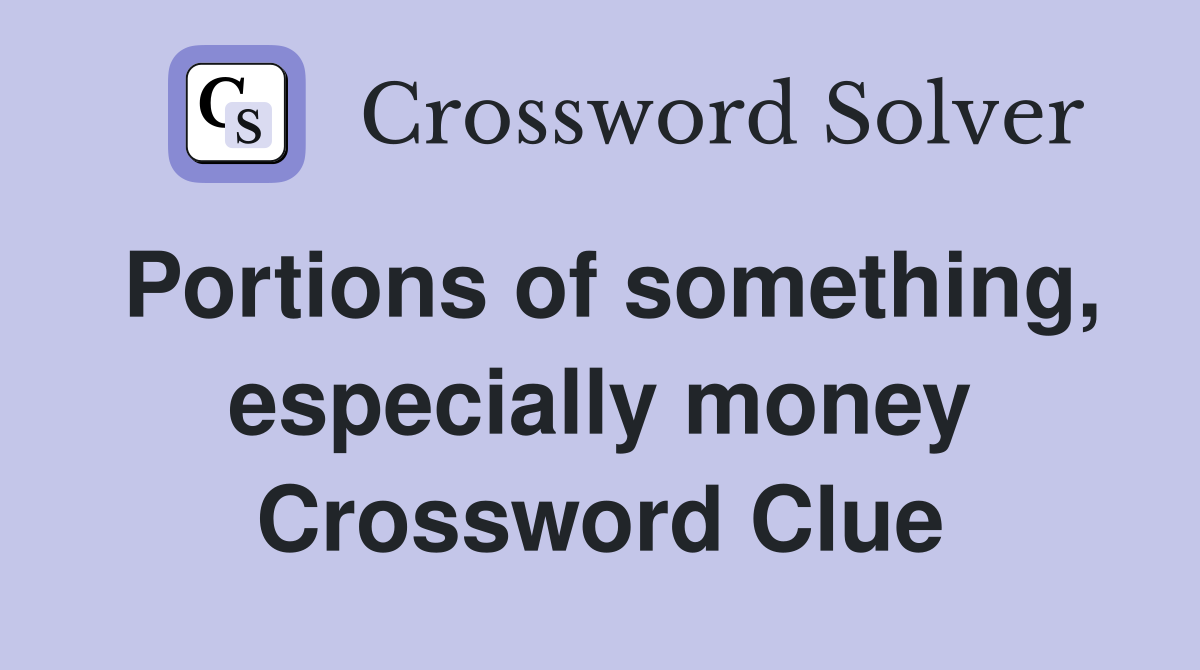 Portions of something, especially money Crossword Clue