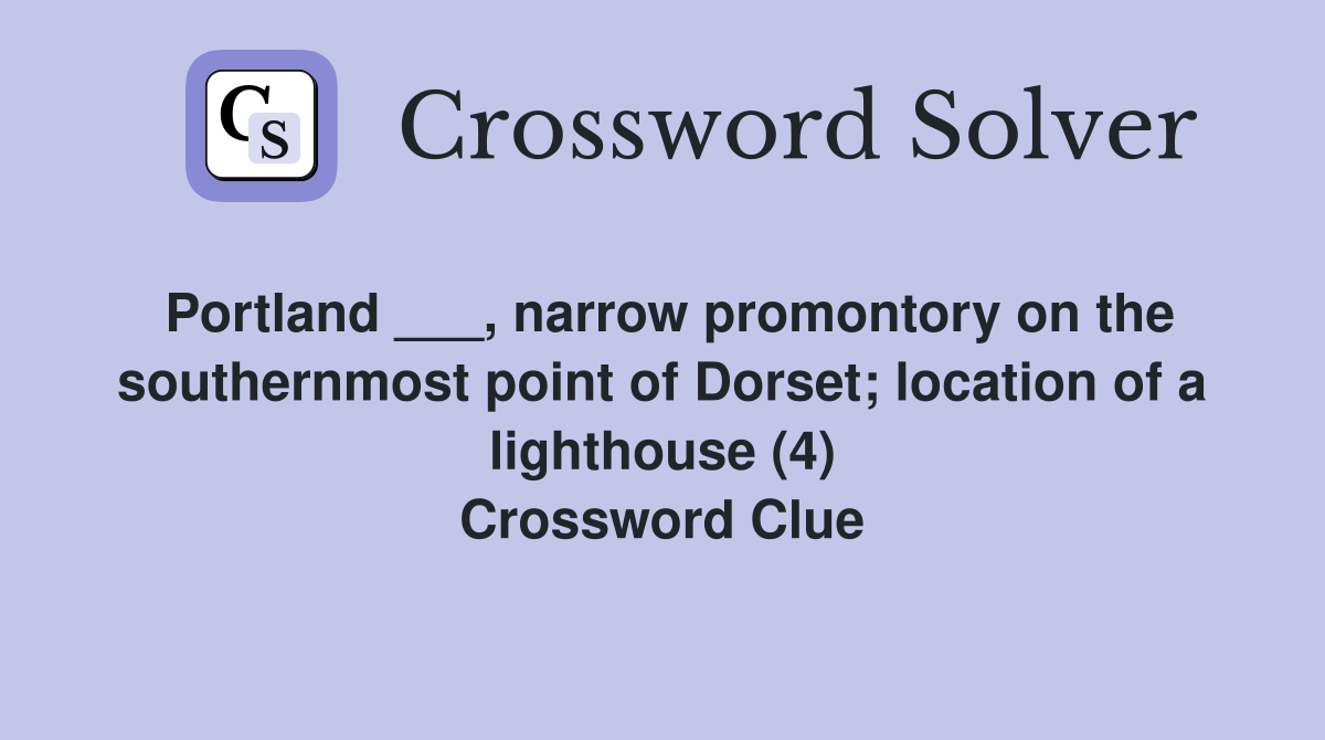 Portland ___, narrow promontory on the southernmost point of Dorset; location of a lighthouse (4) Crossword Clue