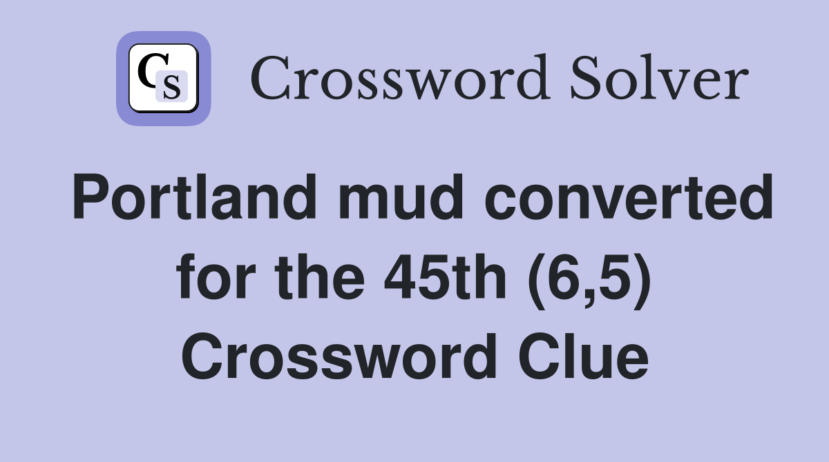 Portland mud converted for the 45th (6,5) Crossword Clue