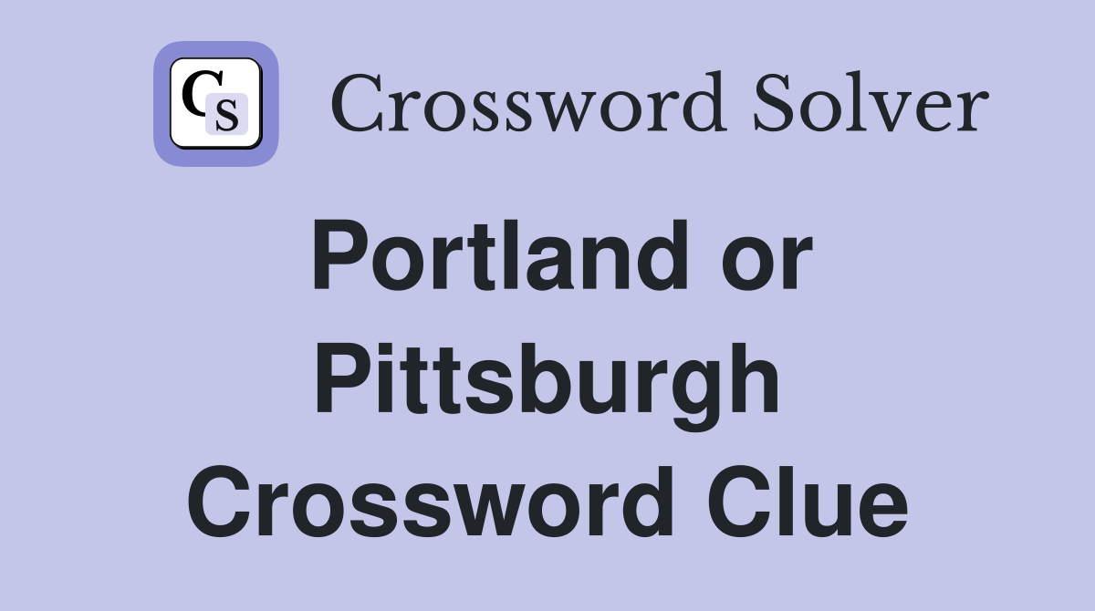 Portland or Pittsburgh Crossword Clue