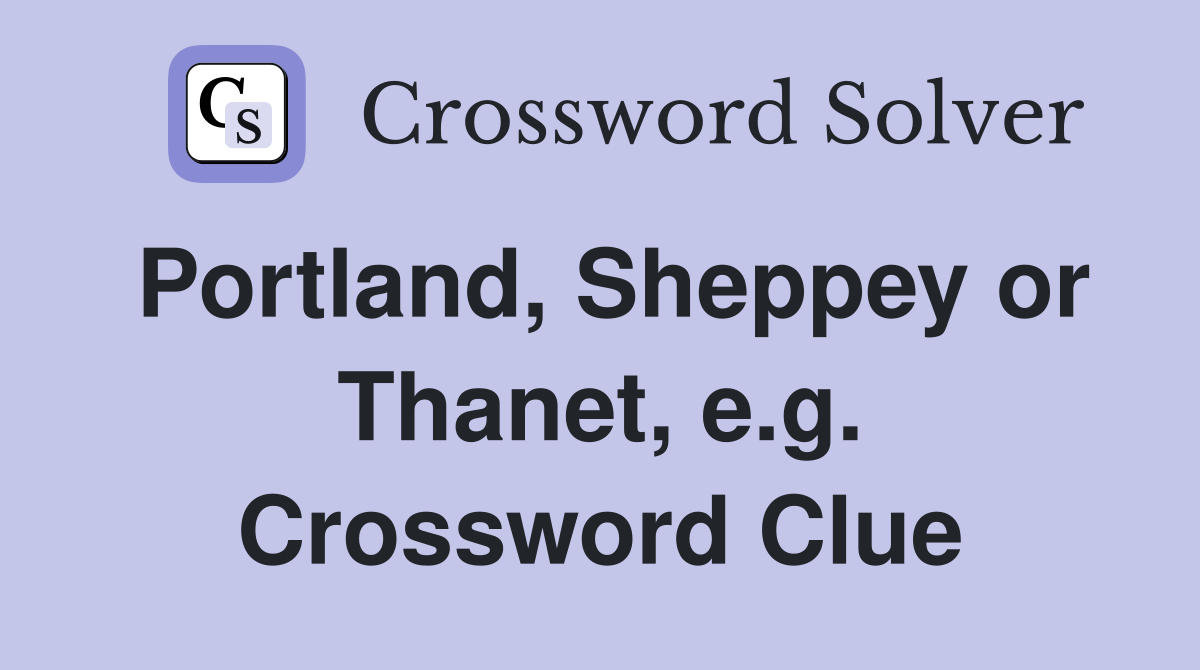 Portland, Sheppey or Thanet, e.g. Crossword Clue