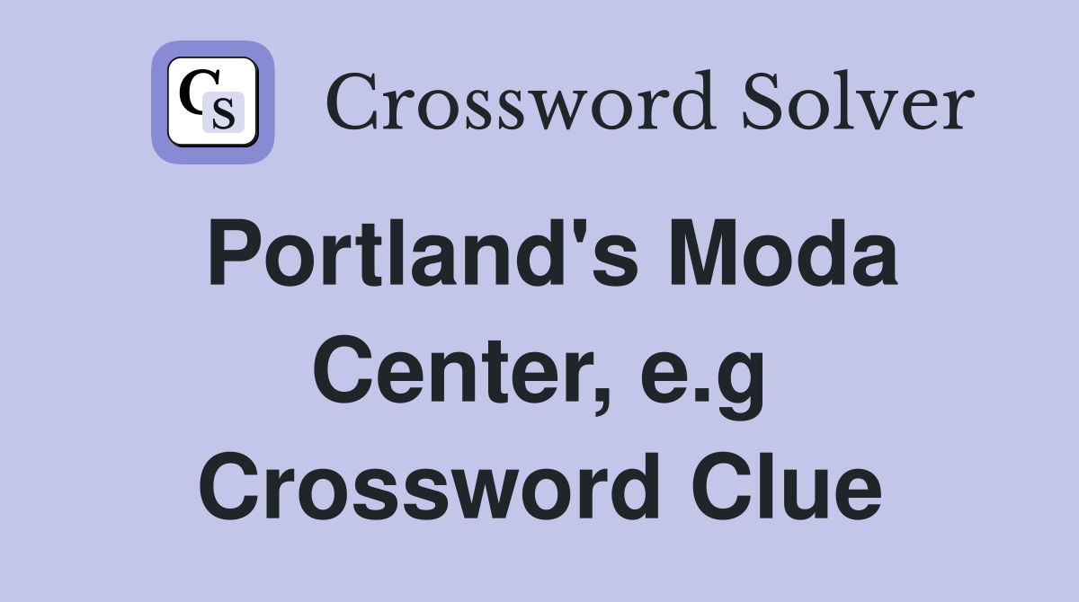 Portland's Moda Center, e.g Crossword Clue