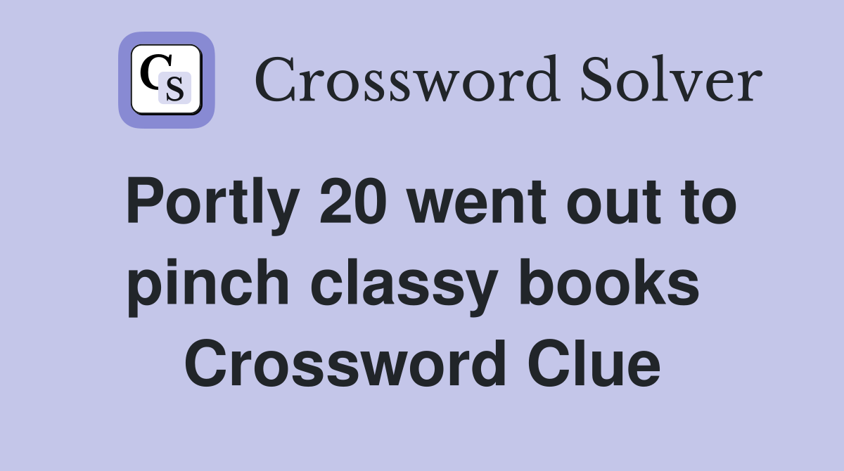 Portly 20 went out to pinch classy books  Crossword Clue