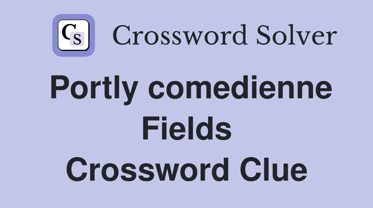 Portly comedienne Fields Crossword Clue