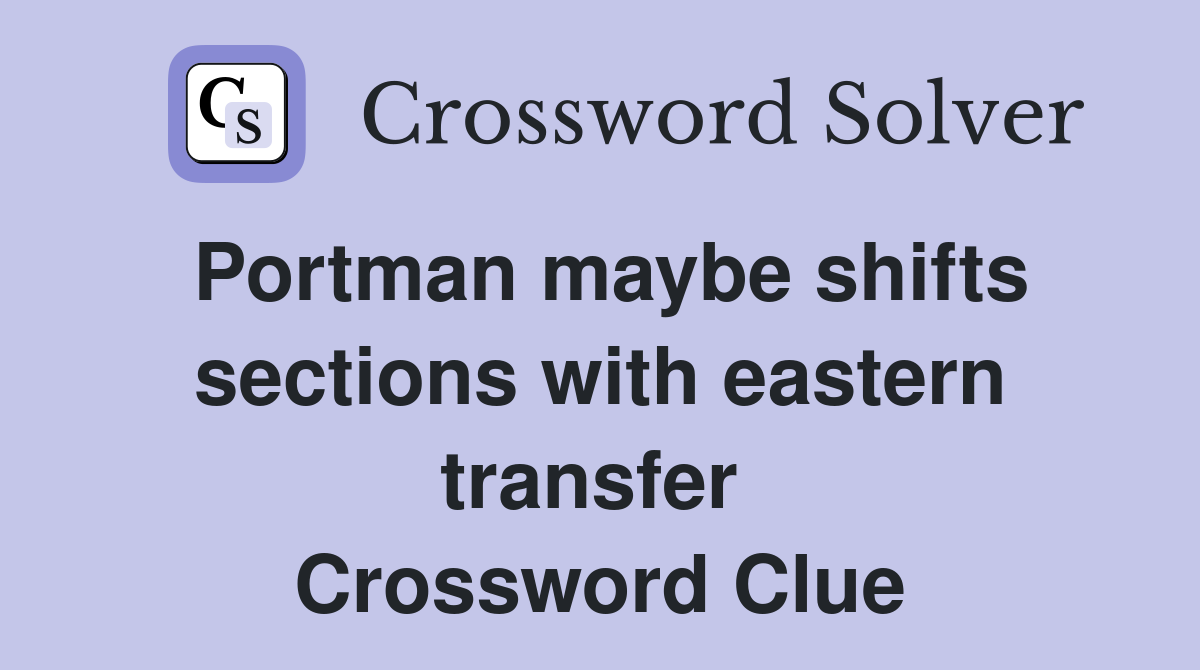 Portman maybe shifts sections with eastern transfer  Crossword Clue