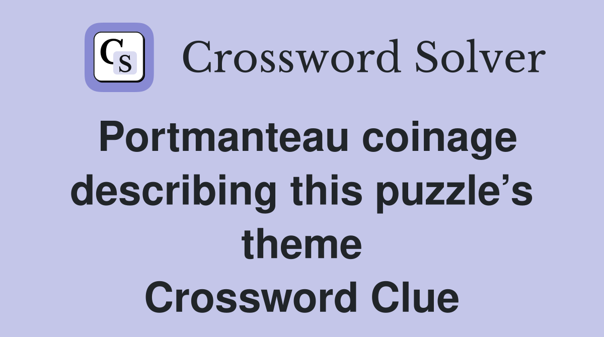 Portmanteau coinage describing this puzzle’s theme Crossword Clue