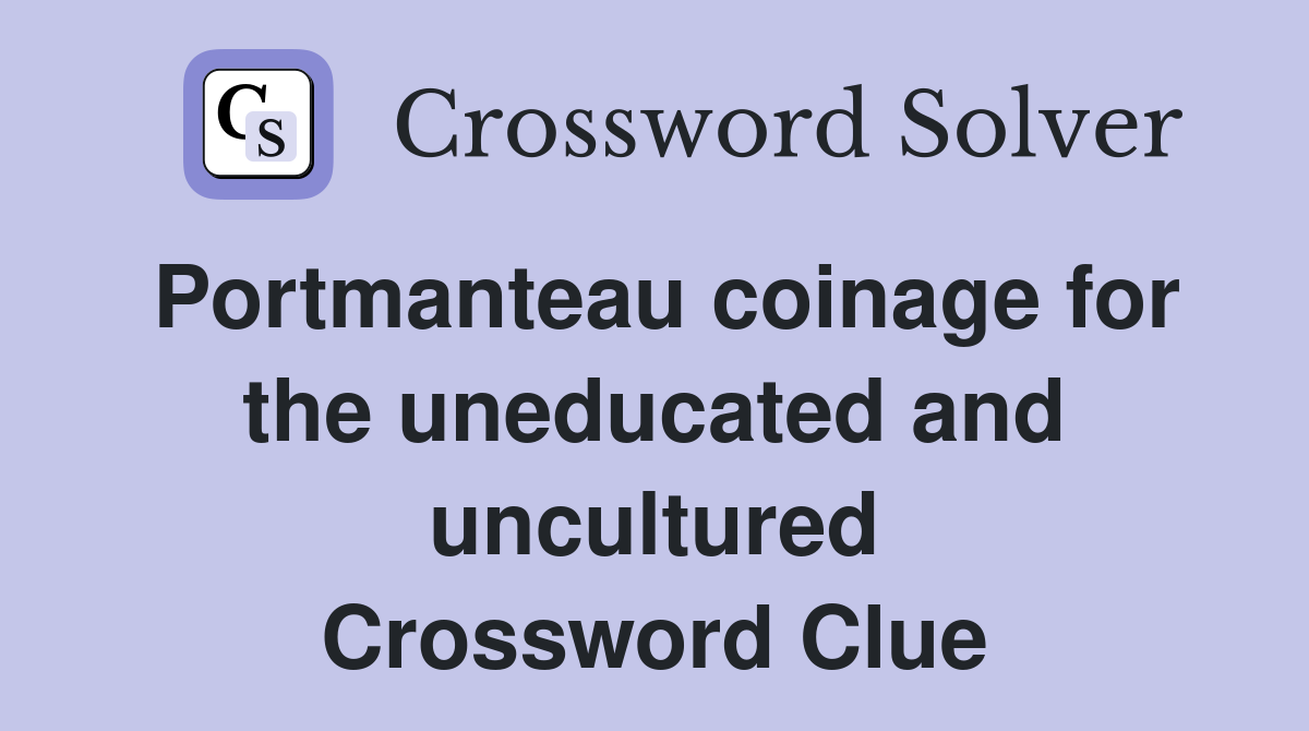 Portmanteau coinage for the uneducated and uncultured Crossword Clue