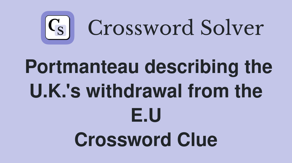 Portmanteau describing the U.K.'s withdrawal from the E.U Crossword Clue