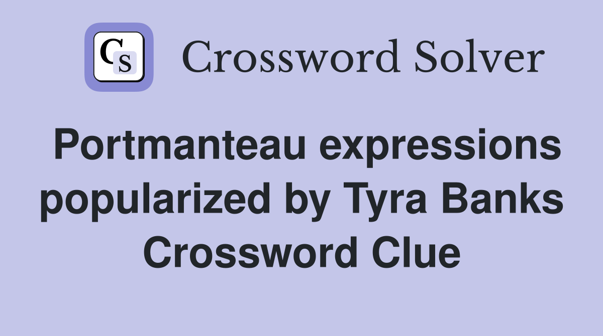 Portmanteau expressions popularized by Tyra Banks Crossword Clue