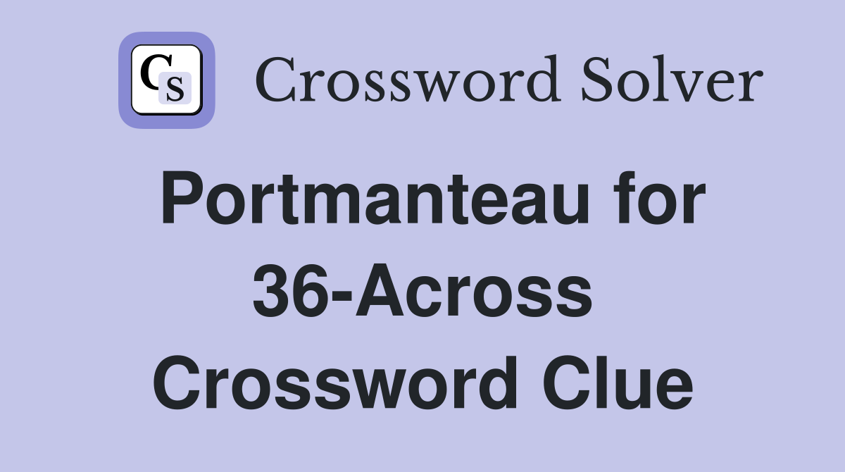 Portmanteau for 36-Across Crossword Clue