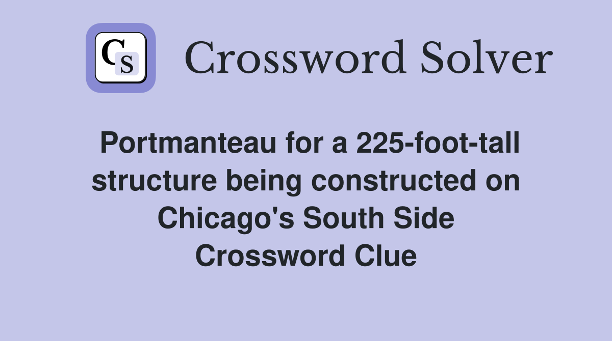 Portmanteau for a 225-foot-tall structure being constructed on Chicago's South Side Crossword Clue