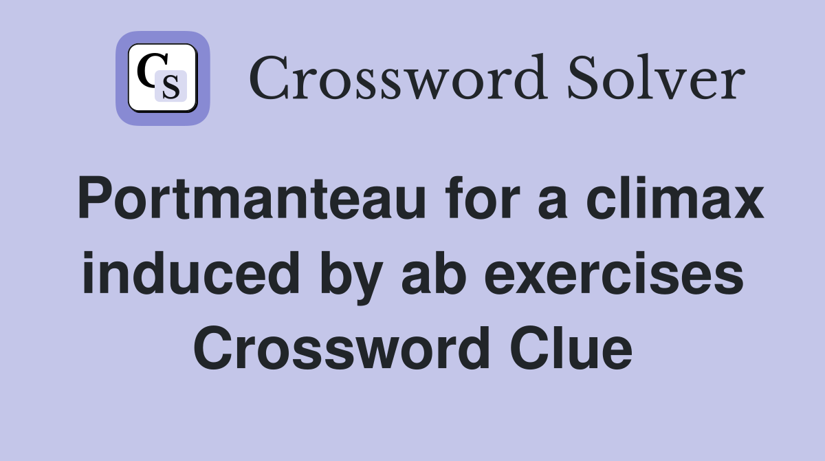 Portmanteau for a climax induced by ab exercises Crossword Clue