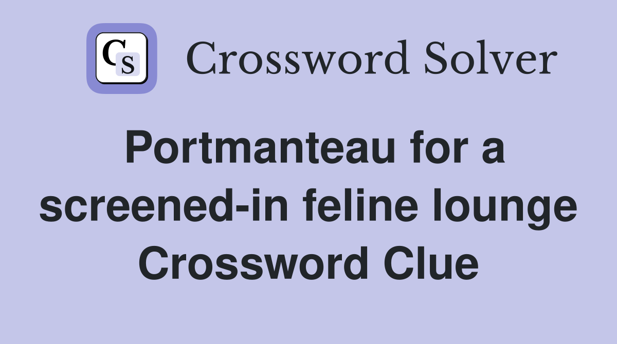 Portmanteau for a screened-in feline lounge Crossword Clue