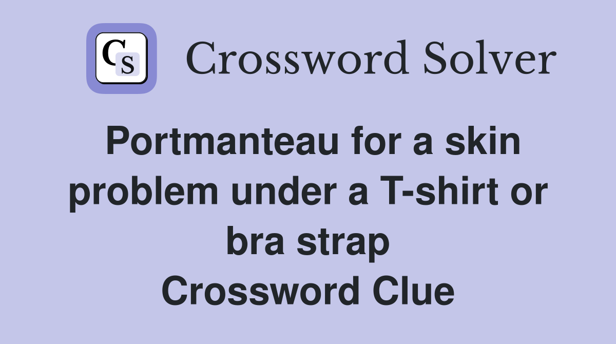 Portmanteau for a skin problem under a T-shirt or bra strap Crossword Clue