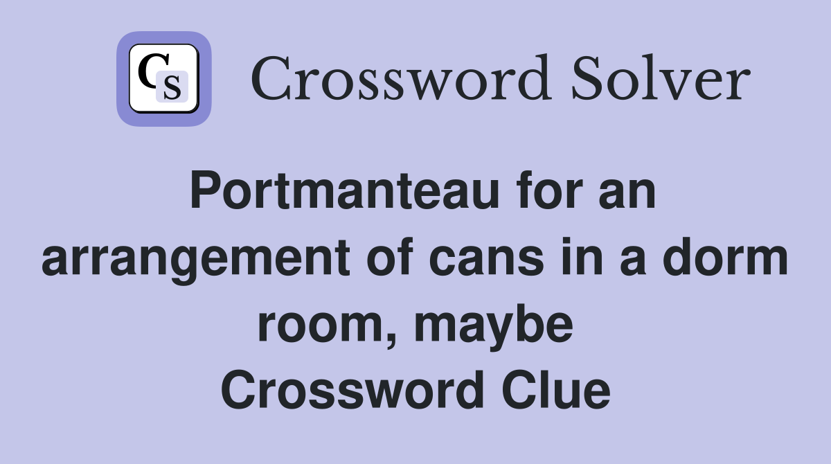 Portmanteau for an arrangement of cans in a dorm room, maybe Crossword Clue
