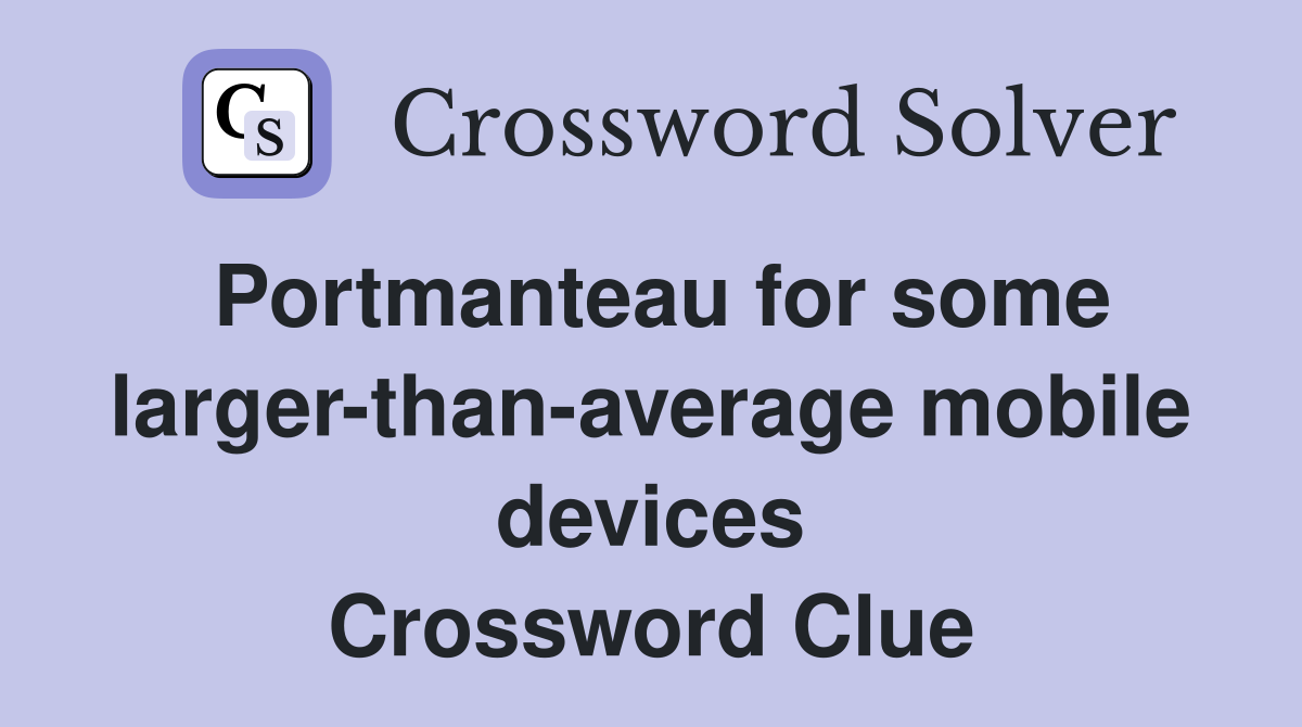 Portmanteau for some larger-than-average mobile devices Crossword Clue