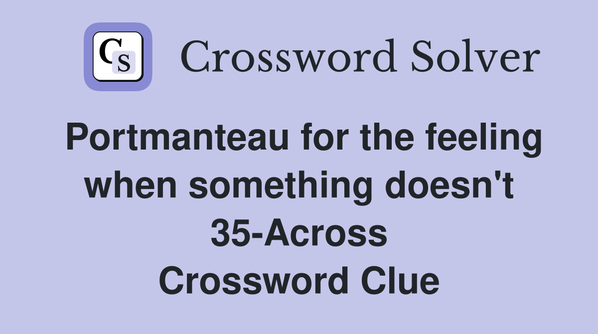 Portmanteau for the feeling when something doesn't 35-Across Crossword Clue