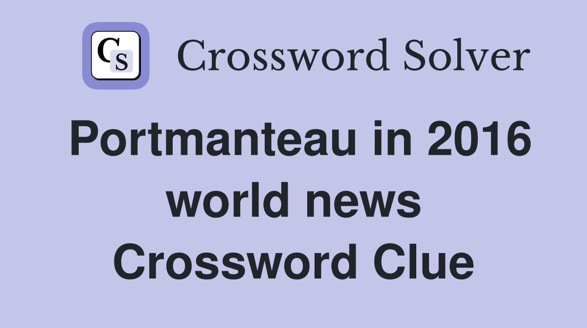 Portmanteau in 2016 world news Crossword Clue