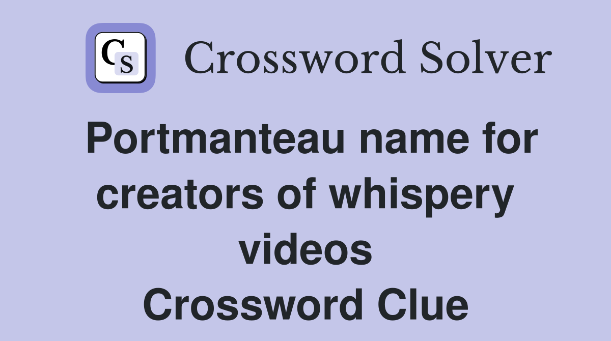 Portmanteau name for creators of whispery videos Crossword Clue