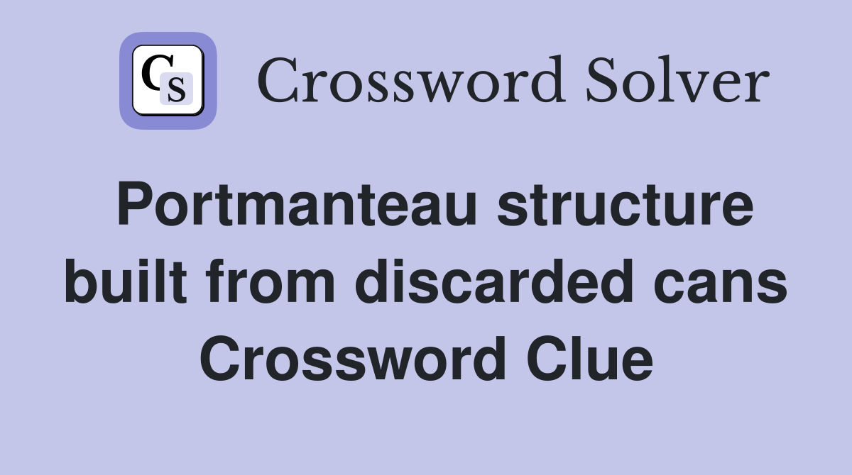 Portmanteau structure built from discarded cans Crossword Clue