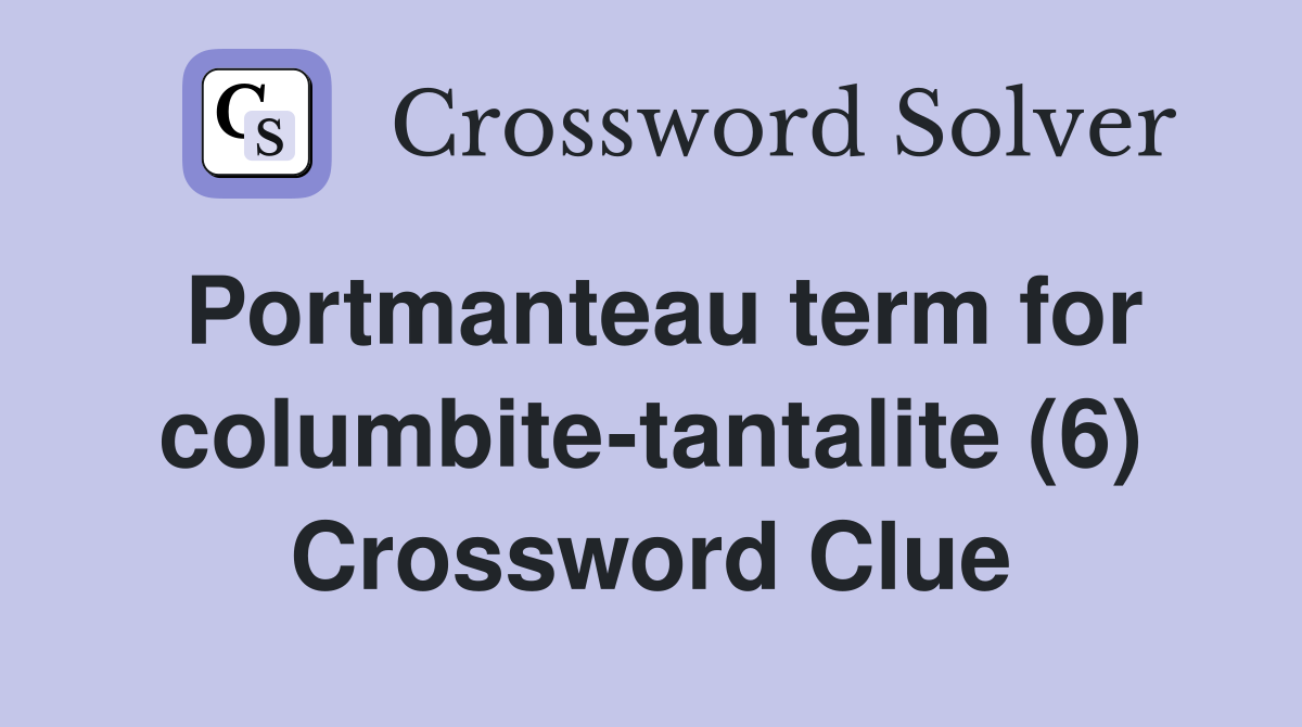 Portmanteau term for columbite-tantalite (6) Crossword Clue