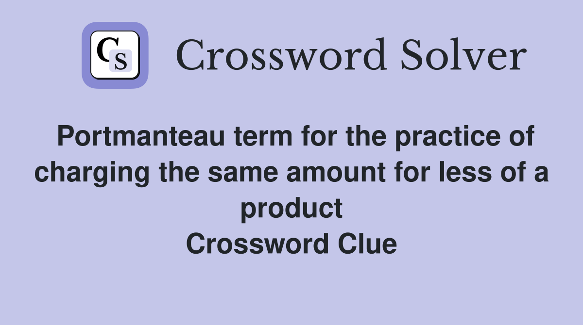 Portmanteau term for the practice of charging the same amount for less of a product Crossword Clue