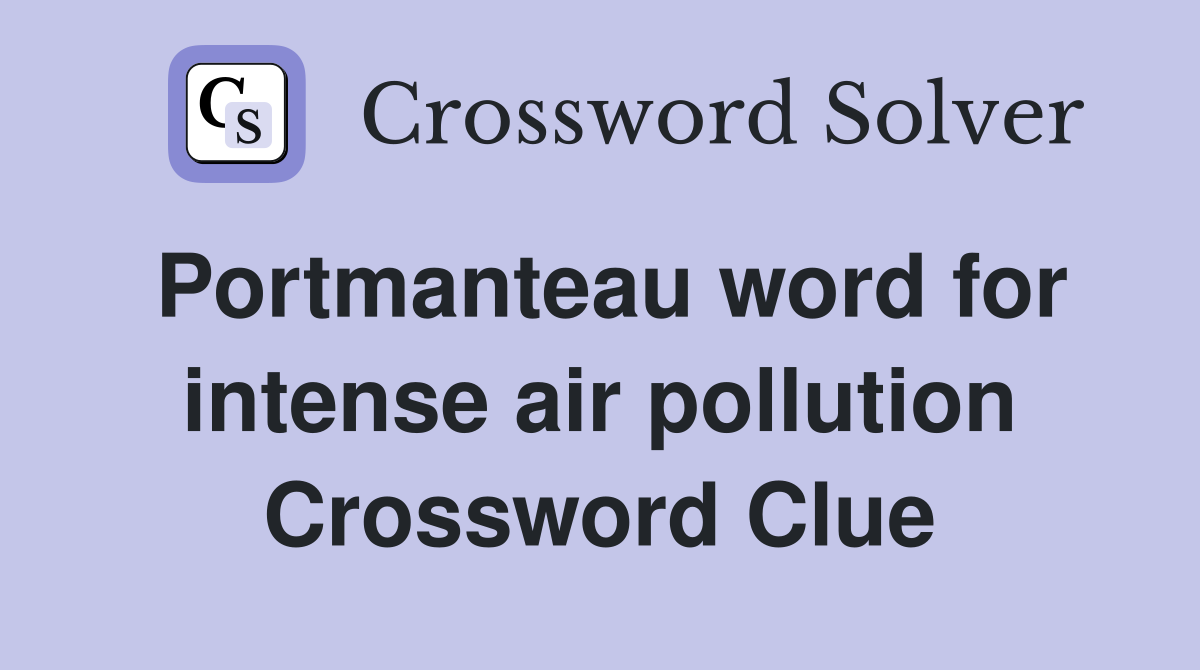 Portmanteau word for intense air pollution Crossword Clue