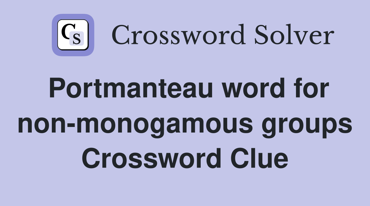 Portmanteau word for non-monogamous groups Crossword Clue