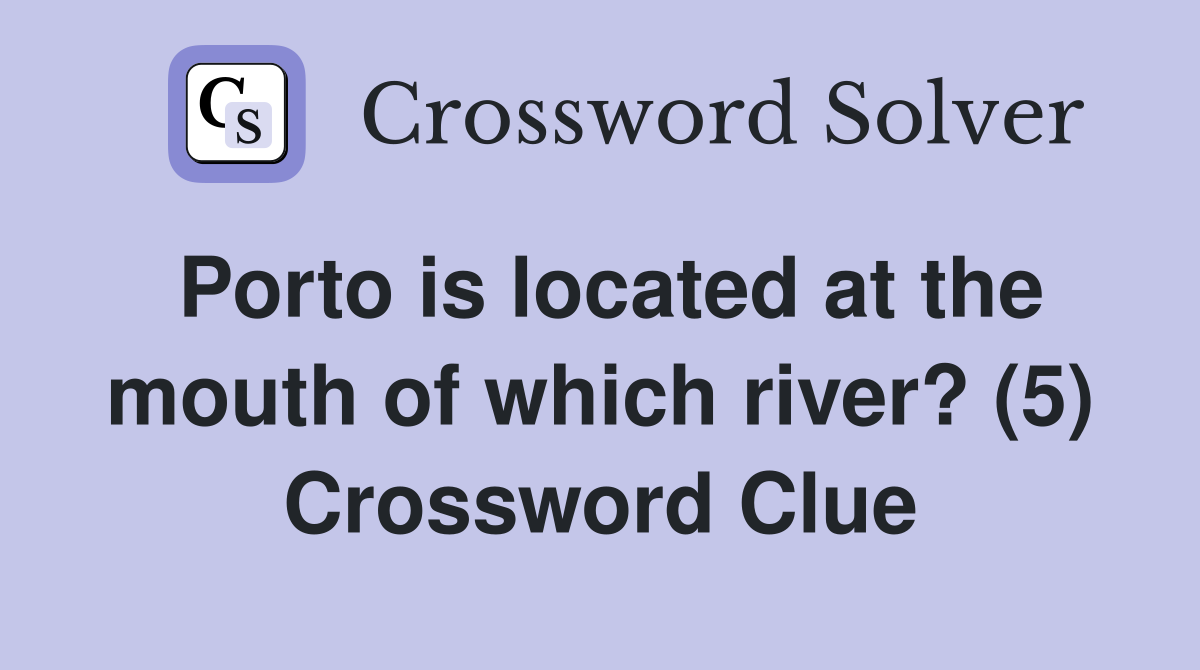 Porto is located at the mouth of which river? (5) Crossword Clue