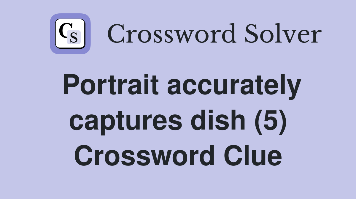 Portrait accurately captures dish (5) Crossword Clue