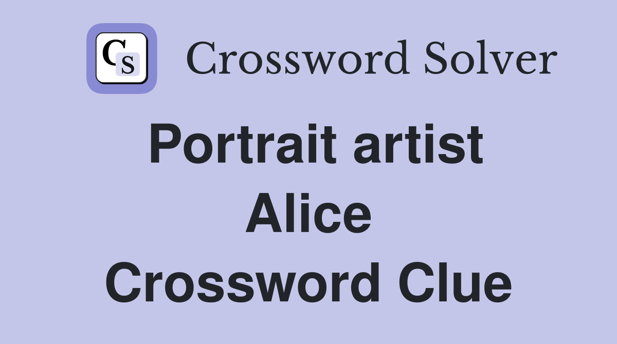 Portrait artist Alice Crossword Clue