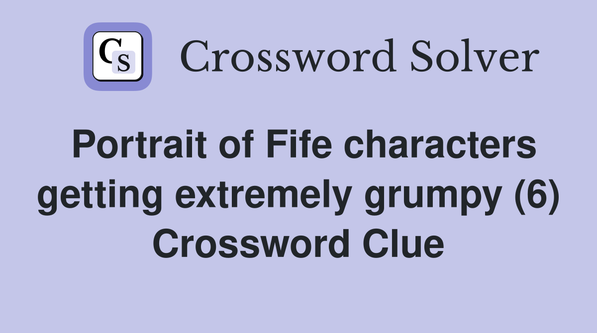 Portrait of Fife characters getting extremely grumpy (6) Crossword Clue
