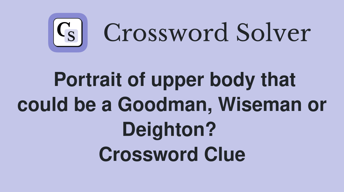 Portrait of upper body that could be a Goodman, Wiseman or Deighton?  Crossword Clue
